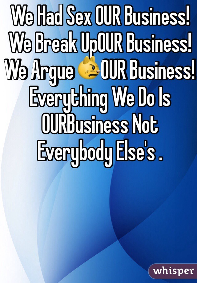 We Had Sex OUR Business! We Break UpOUR Business! We Argue😾OUR Business! Everything We Do Is OURBusiness Not Everybody Else's .
