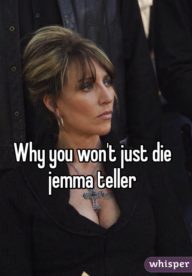 Why you won't just die jemma teller