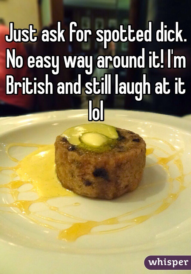 Just ask for spotted dick. No easy way around it! I'm British and still laugh at it lol 