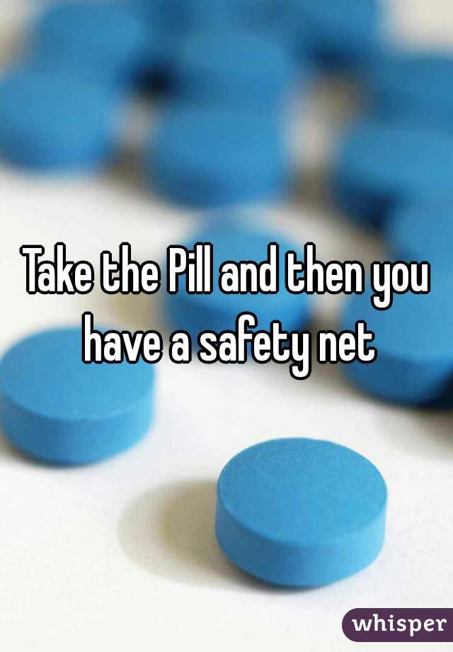 Take the Pill and then you have a safety net