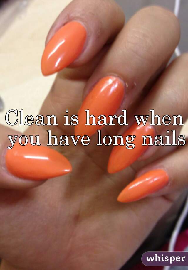 Clean is hard when you have long nails
