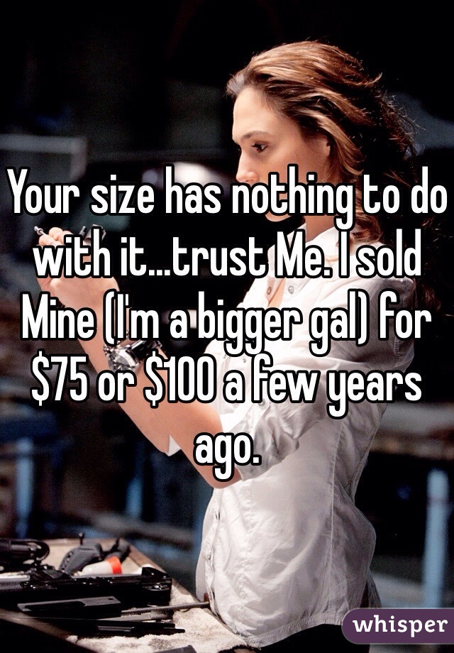 Your size has nothing to do with it...trust Me. I sold Mine (I'm a bigger gal) for $75 or $100 a few years ago.