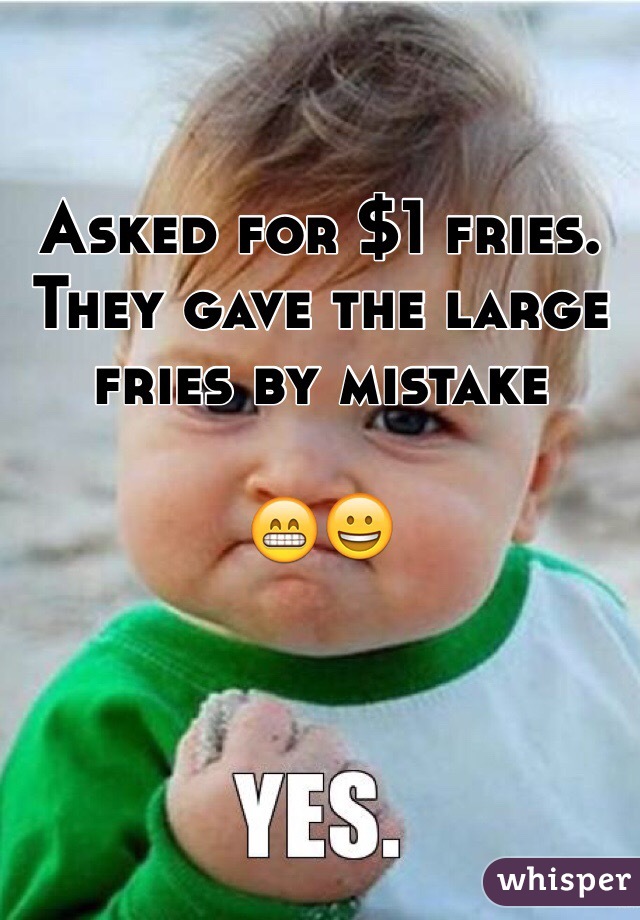 Asked for $1 fries. They gave the large fries by mistake  

😁😀
