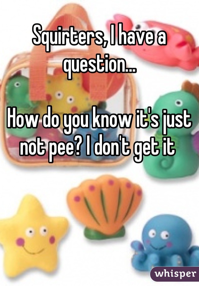 Squirters, I have a question...

How do you know it's just not pee? I don't get it 
