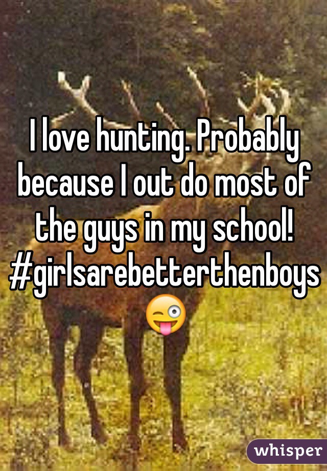 I love hunting. Probably because I out do most of the guys in my school! #girlsarebetterthenboys 
😜