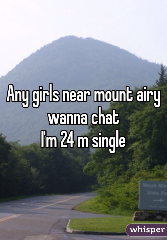 Any girls near mount airy wanna chat 
I'm 24 m single