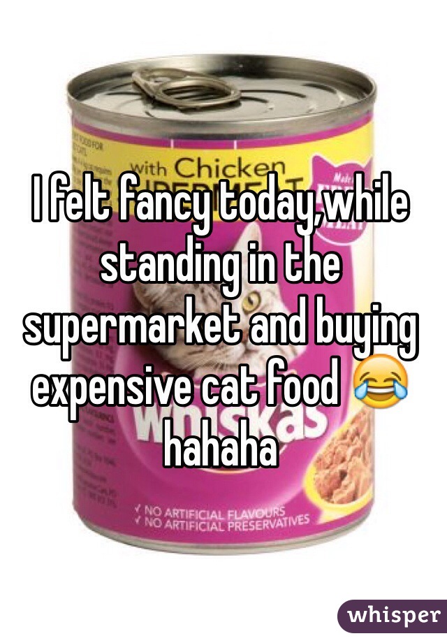 I felt fancy today,while standing in the supermarket and buying expensive cat food 😂 hahaha