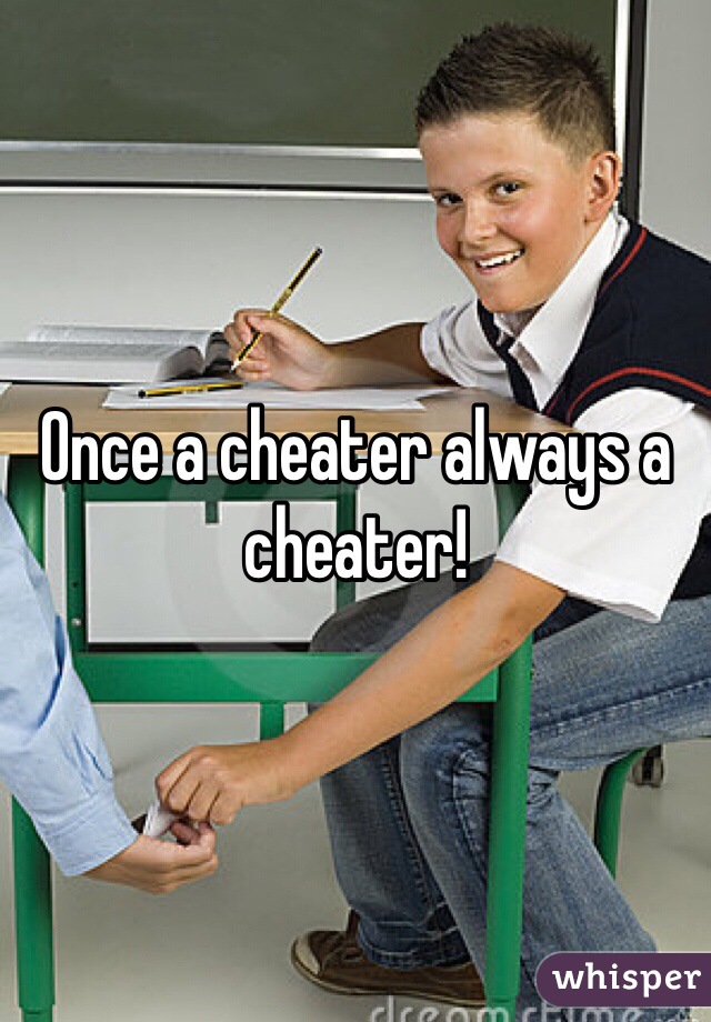Once a cheater always a cheater!