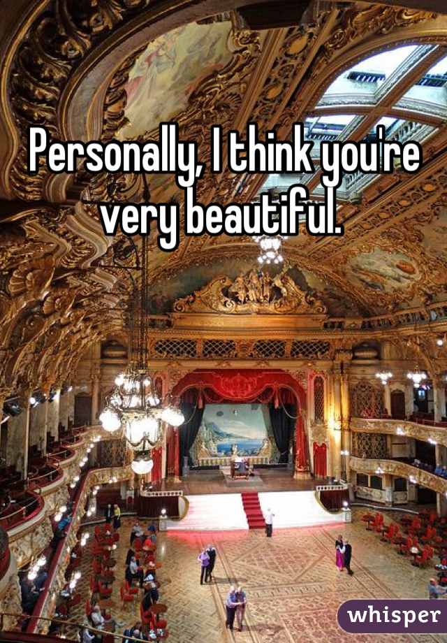 Personally, I think you're very beautiful. 