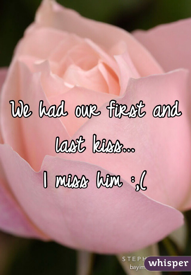 We had our first and last kiss...
I miss him :,(
