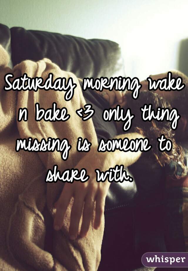 Saturday morning wake n bake <3 only thing missing is someone to  share with.  