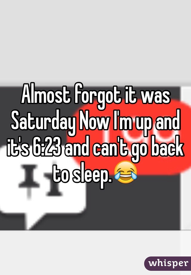 Almost forgot it was Saturday Now I'm up and it's 6:23 and can't go back to sleep.😂