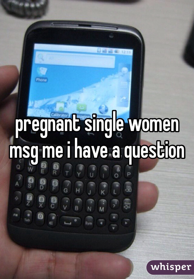 pregnant single women msg me i have a question