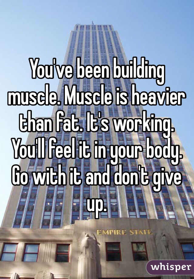 You've been building muscle. Muscle is heavier than fat. It's working. You'll feel it in your body. Go with it and don't give up.