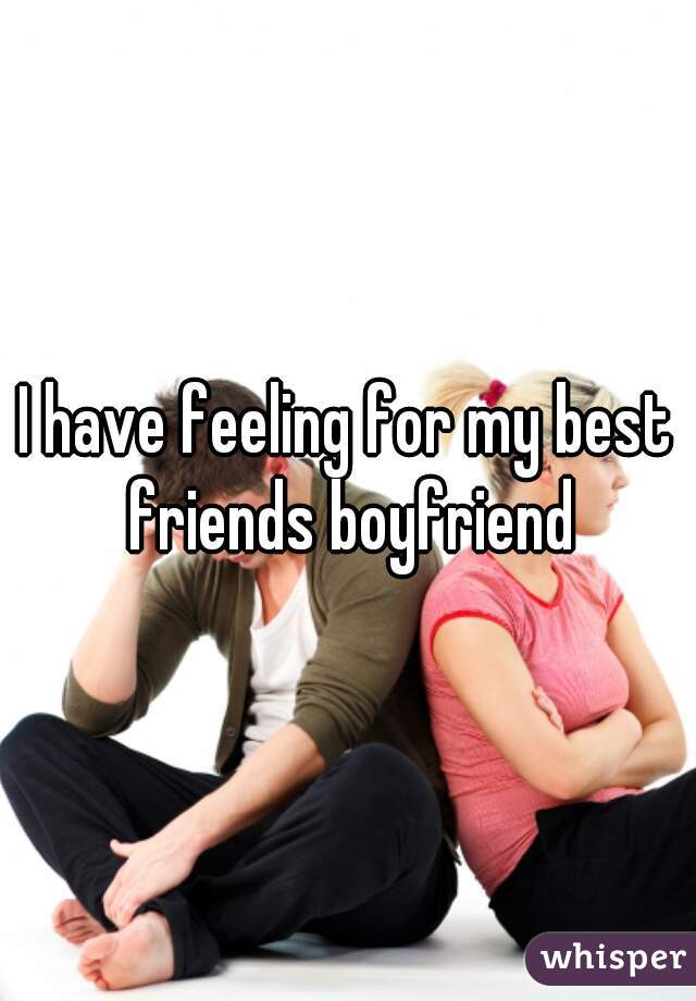 I have feeling for my best friends boyfriend