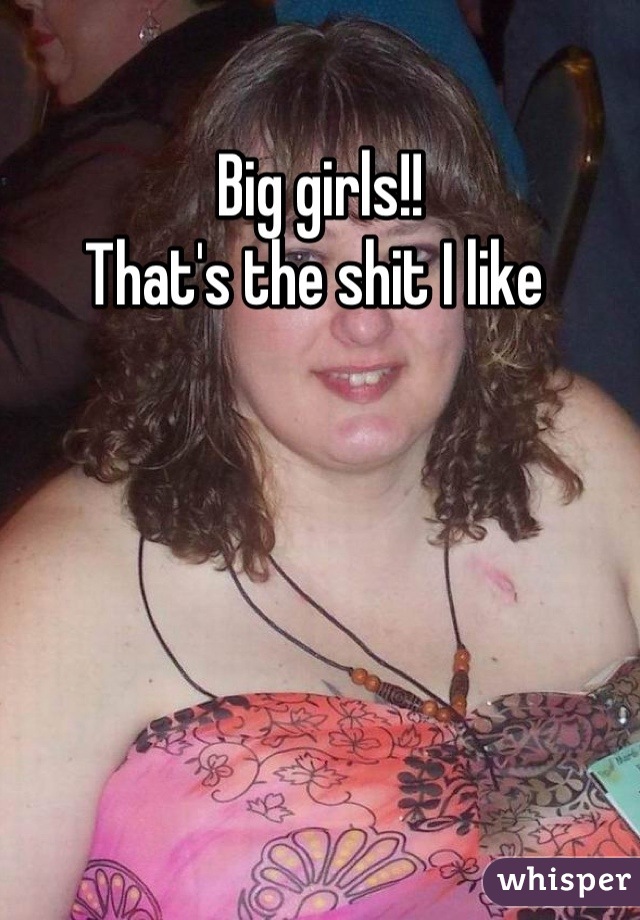 Big girls!!
That's the shit I like 