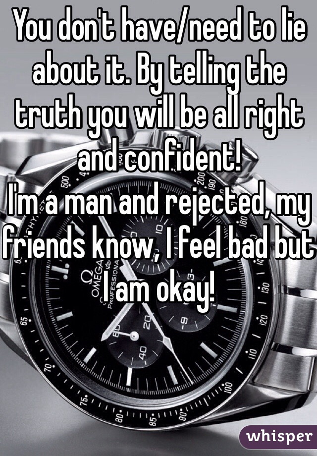 You don't have/need to lie about it. By telling the truth you will be all right and confident!
I'm a man and rejected, my friends know, I feel bad but I am okay!