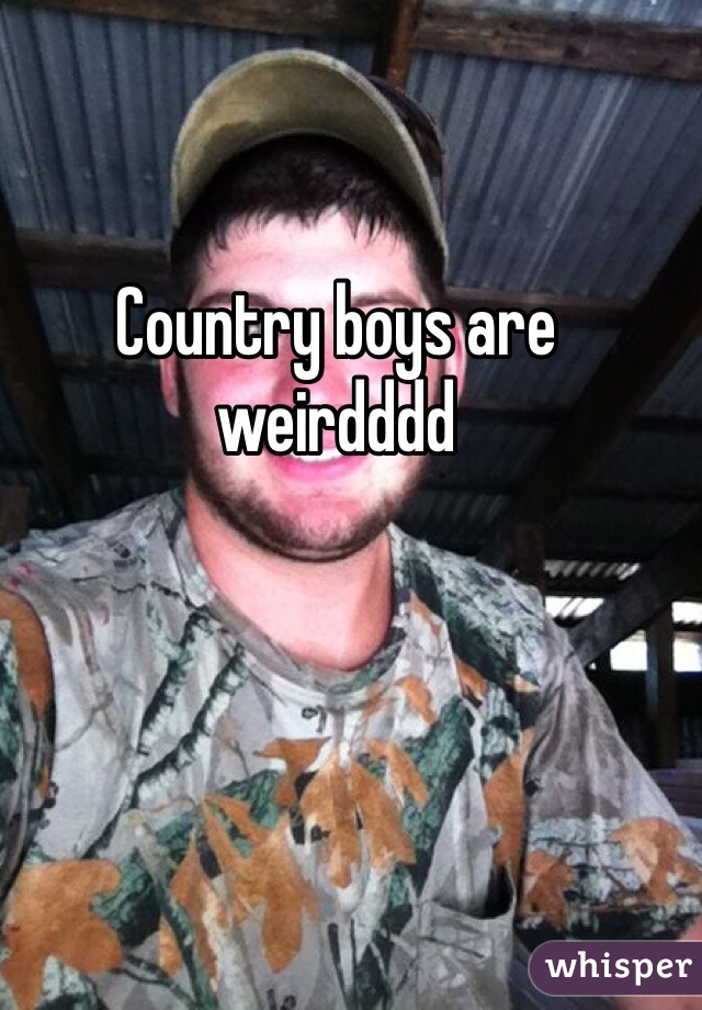 Country boys are weirdddd