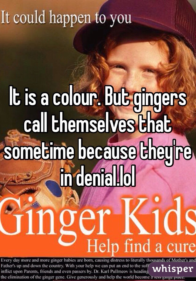 It is a colour. But gingers call themselves that sometime because they're in denial.lol