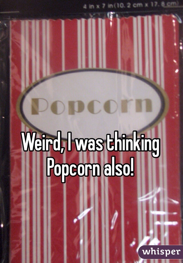 Weird, I was thinking 
Popcorn also!