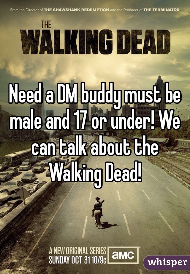 Need a DM buddy must be male and 17 or under! We can talk about the Walking Dead!