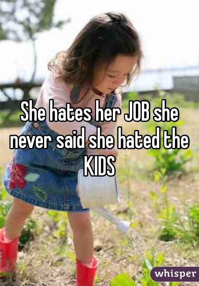 She hates her JOB she never said she hated the KIDS 