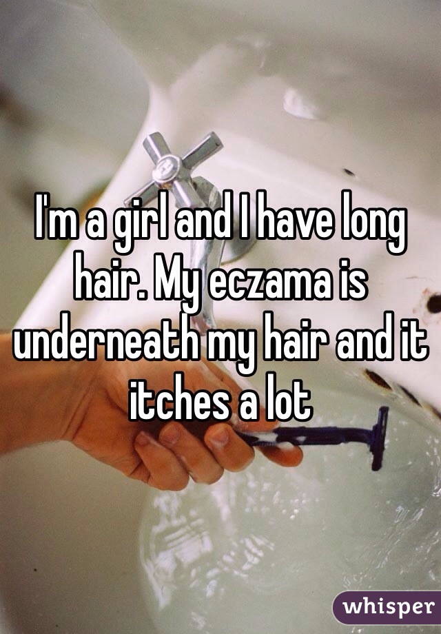 I'm a girl and I have long hair. My eczama is underneath my hair and it itches a lot 