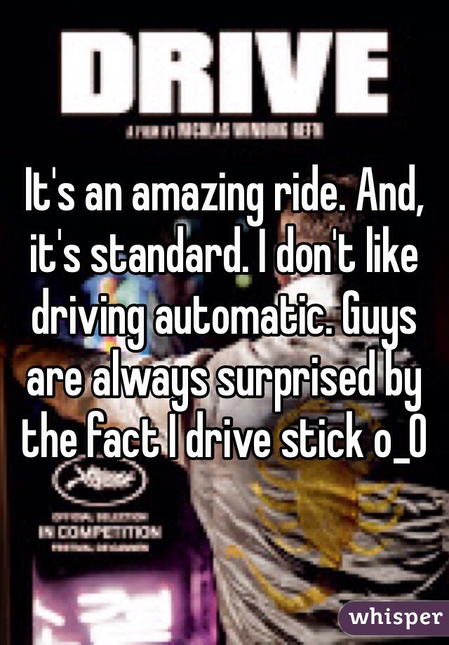 It's an amazing ride. And, it's standard. I don't like driving automatic. Guys are always surprised by the fact I drive stick o_O 