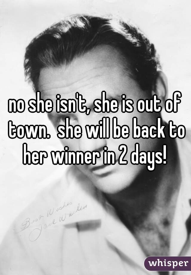 no she isn't, she is out of town.  she will be back to her winner in 2 days! 