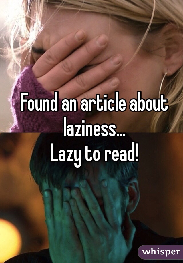 Found an article about laziness...
Lazy to read!
