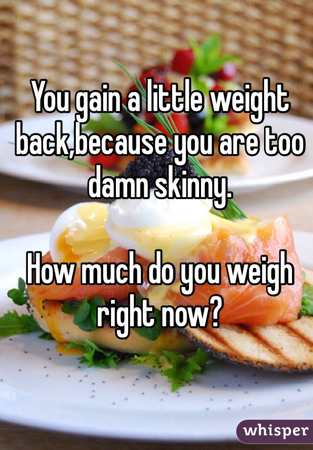 You gain a little weight back,because you are too damn skinny.

How much do you weigh right now?