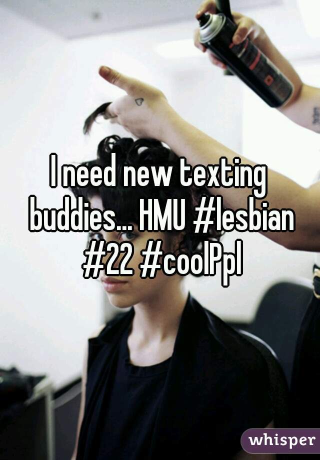 I need new texting buddies... HMU #lesbian #22 #coolPpl