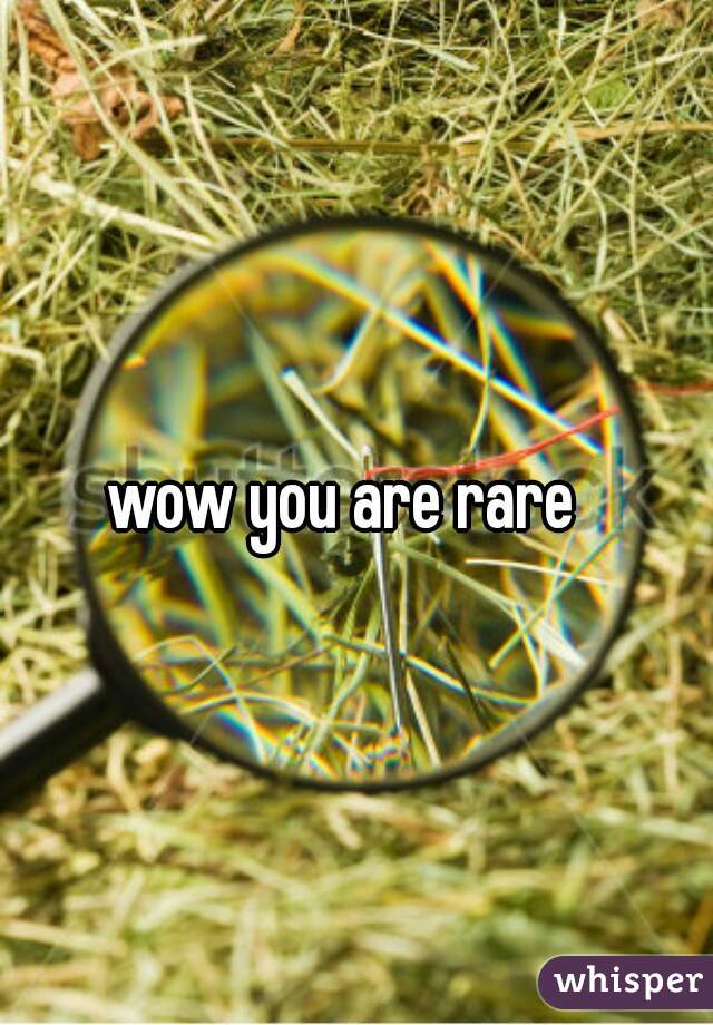 wow you are rare  