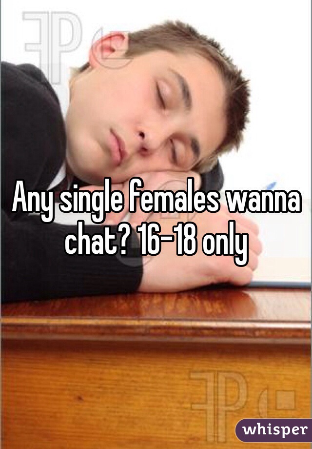 Any single females wanna chat? 16-18 only