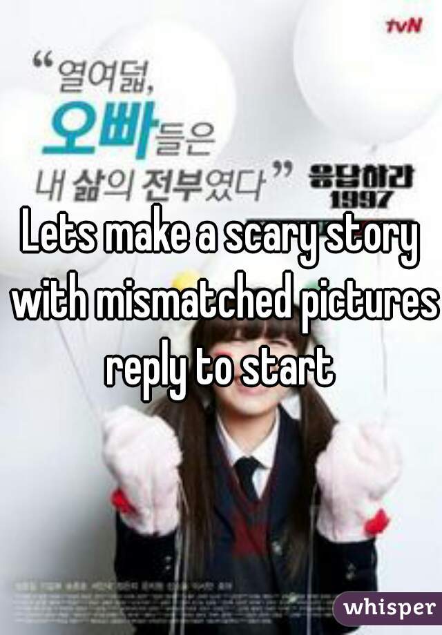 Lets make a scary story with mismatched pictures reply to start 