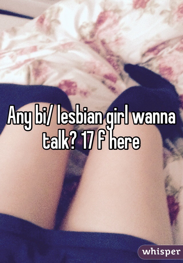 Any bi/ lesbian girl wanna talk? 17 f here