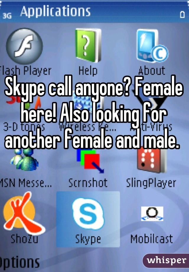 Skype call anyone? Female here! Also looking for another female and male. 