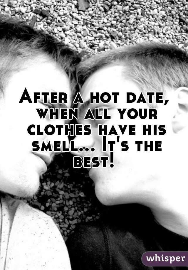 After a hot date, when all your clothes have his smell... It's the best! 