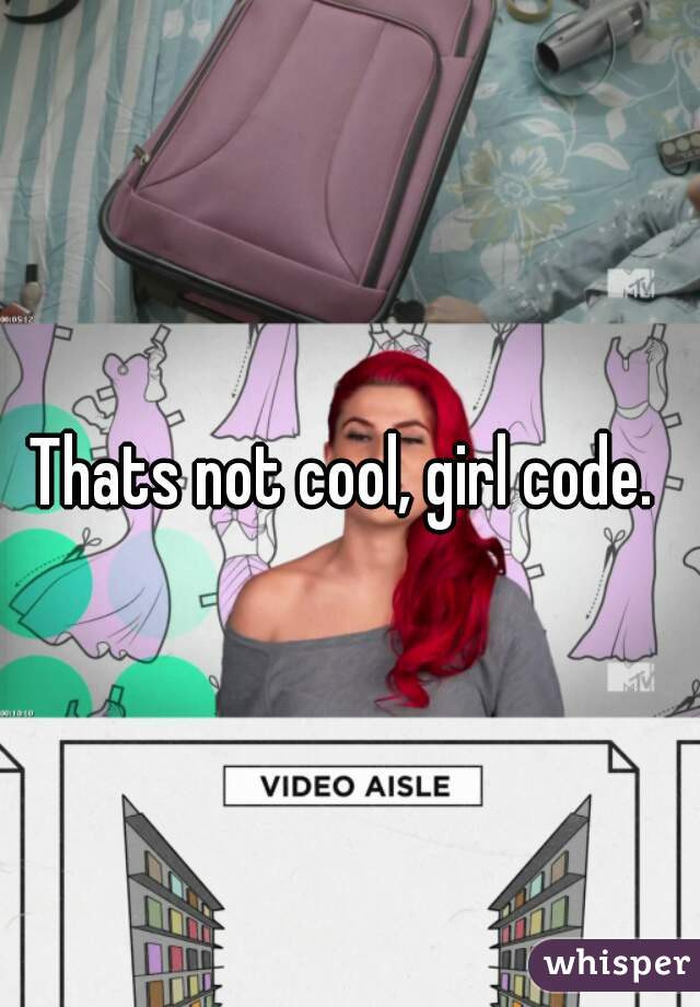 Thats not cool, girl code. 