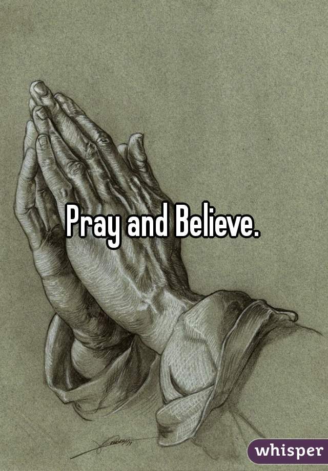 Pray and Believe.
