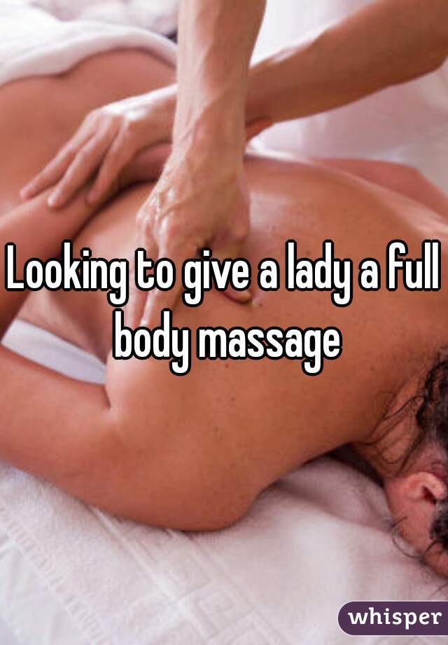 Looking to give a lady a full body massage