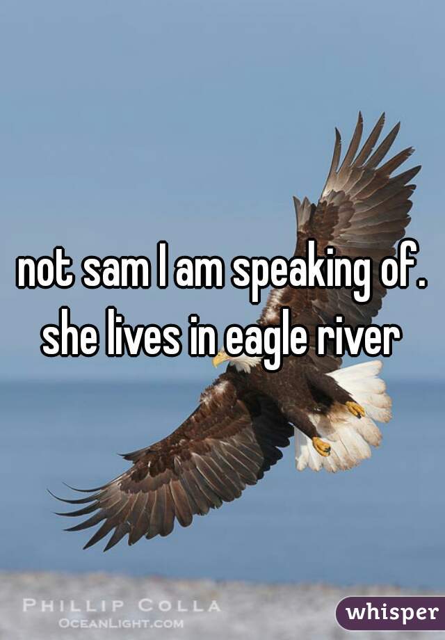 not sam I am speaking of. she lives in eagle river 