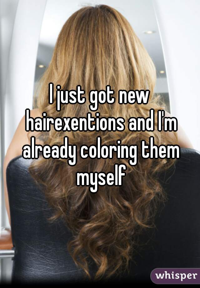 I just got new hairexentions and I'm already coloring them myself