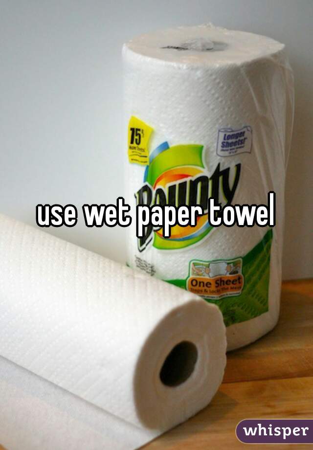 use wet paper towel