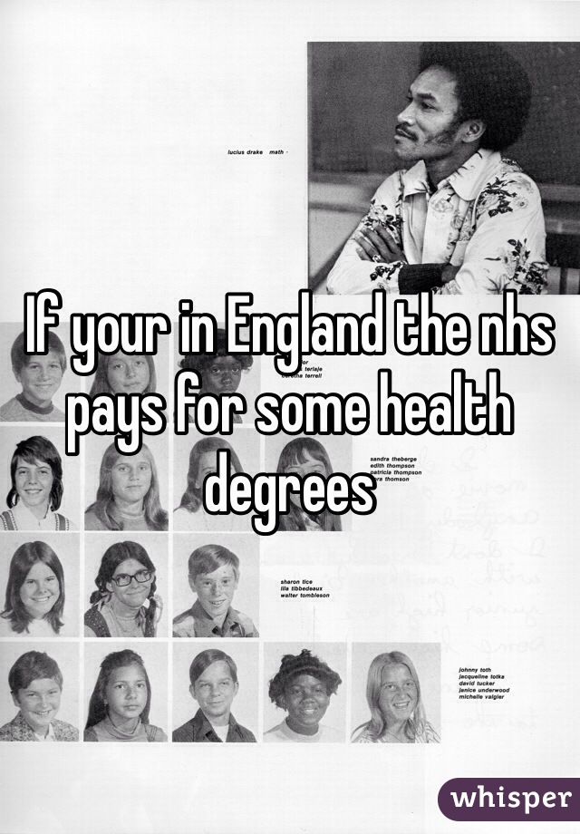 If your in England the nhs pays for some health degrees 