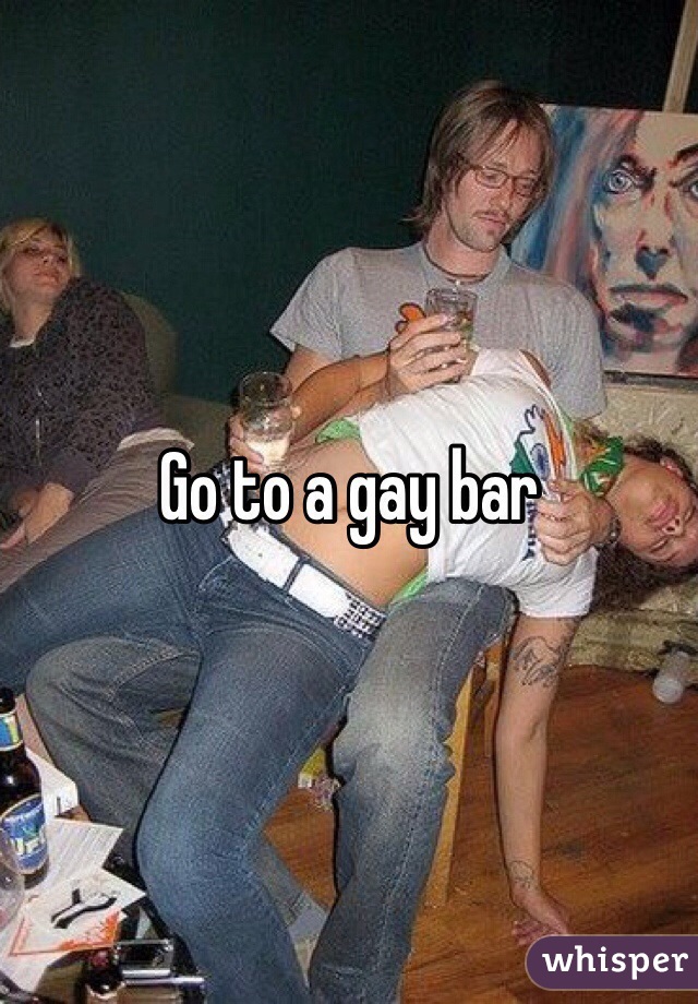 Go to a gay bar 
