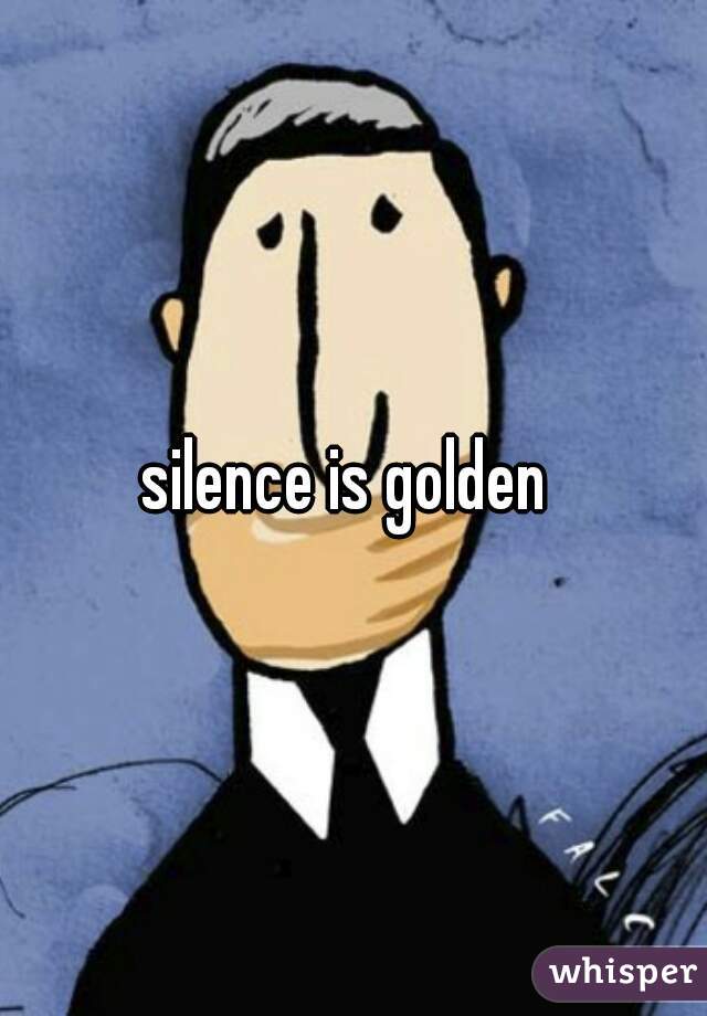 silence is golden 