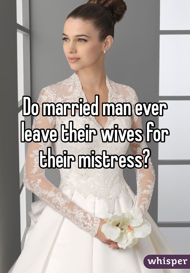 Do married man ever leave their wives for their mistress?