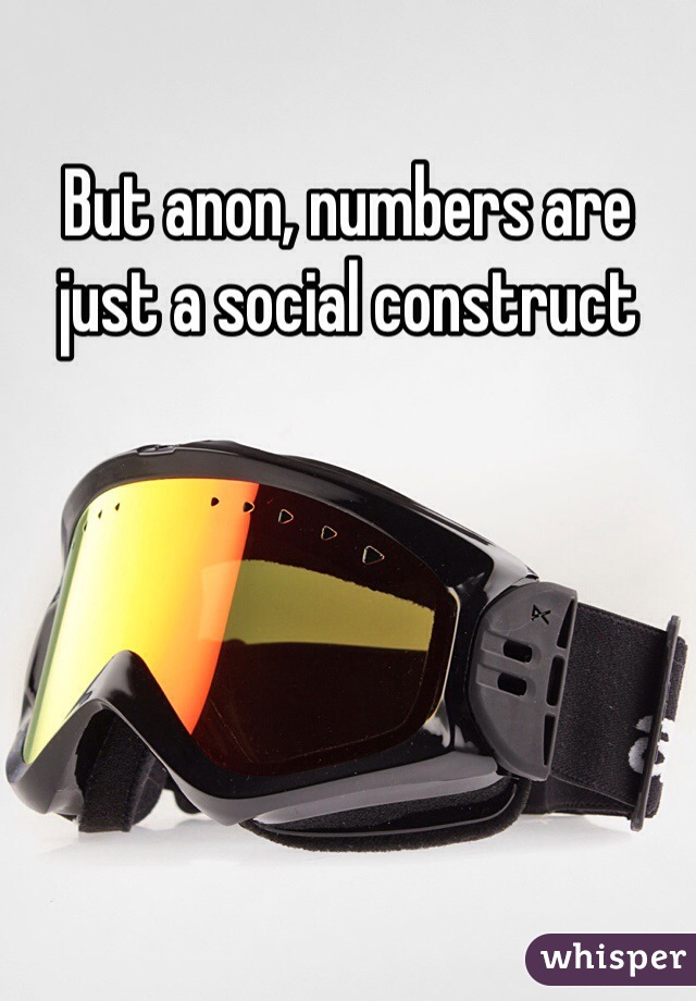 But anon, numbers are just a social construct