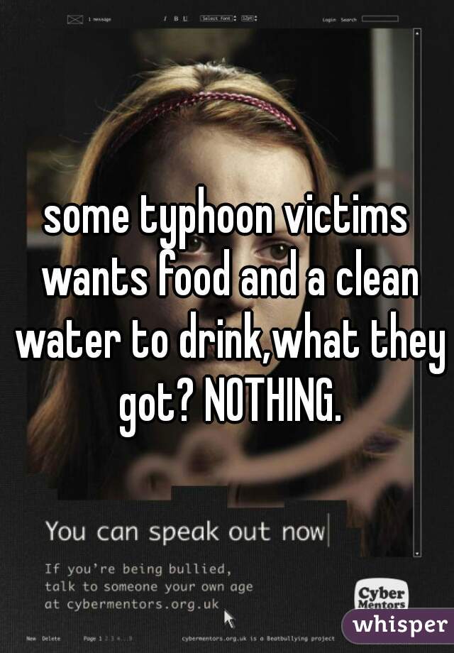 some typhoon victims wants food and a clean water to drink,what they got? NOTHING.